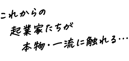 これからの起業家たちが本物・一流に触れる